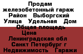 Продам железобетонный гараж › Район ­ Выборгский › Улица ­ Удельная › Дом ­ 8 › Общая площадь ­ 17 › Цена ­ 300 000 - Ленинградская обл., Санкт-Петербург г. Недвижимость » Гаражи   